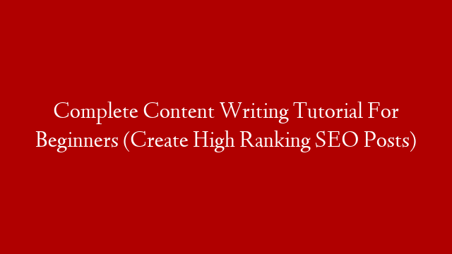Complete Content Writing Tutorial For Beginners (Create High Ranking SEO Posts)