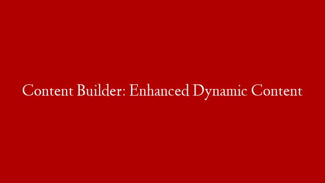 Content Builder: Enhanced Dynamic Content