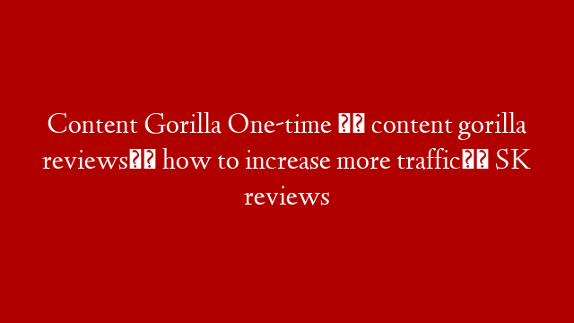 Content Gorilla One-time ।। content gorilla reviews।। how to increase more traffic।। SK reviews