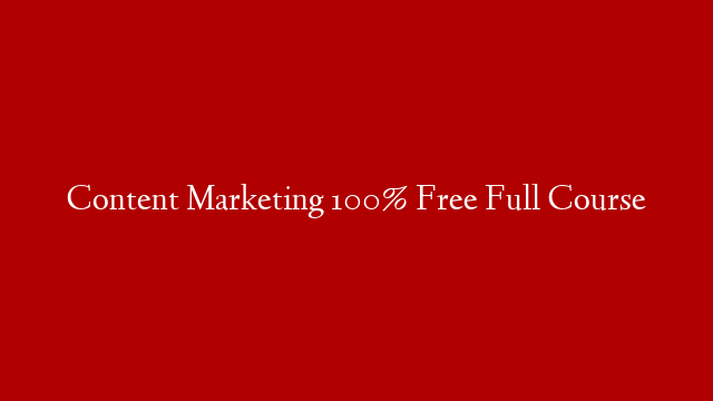 Content Marketing 100% Free Full Course