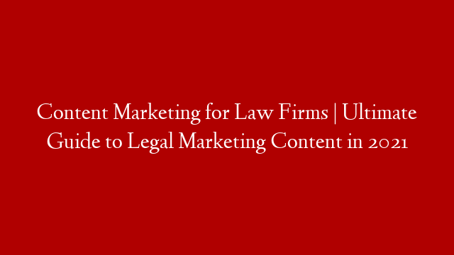 Content Marketing for Law Firms | Ultimate Guide to Legal Marketing Content in 2021