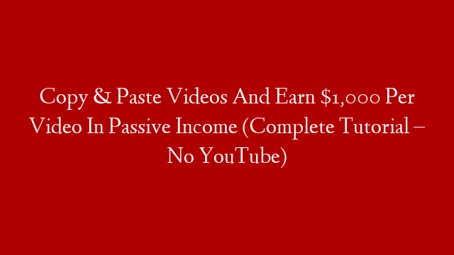 Copy & Paste Videos And Earn $1,000 Per Video In Passive Income (Complete Tutorial – No YouTube)