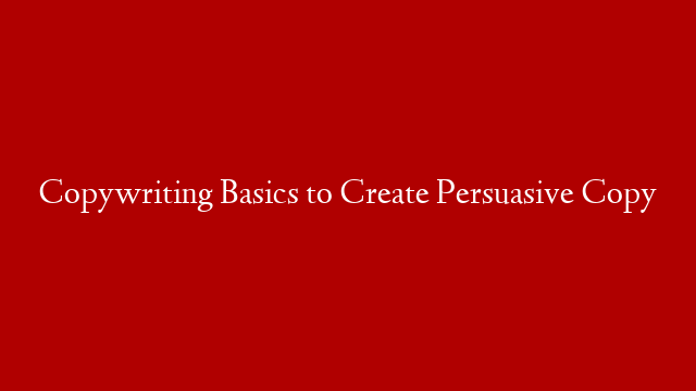 Copywriting Basics to Create Persuasive Copy