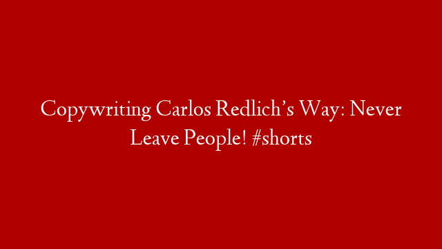 Copywriting Carlos Redlich’s Way: Never Leave People! #shorts