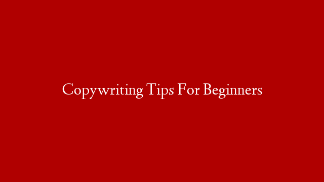 Copywriting Tips For Beginners