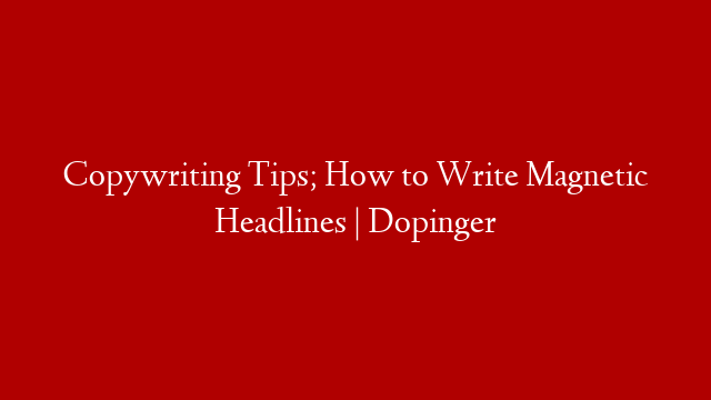 Copywriting Tips; How to Write Magnetic Headlines | Dopinger