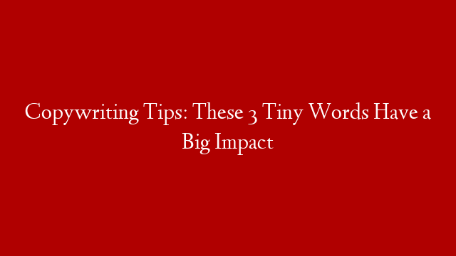 Copywriting Tips: These 3 Tiny Words Have a Big Impact