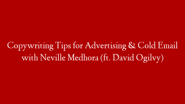 Copywriting Tips for Advertising & Cold Email with Neville Medhora (ft. David Ogilvy)