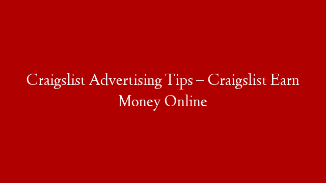 Craigslist Advertising Tips – Craigslist Earn Money Online