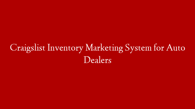Craigslist Inventory Marketing System for Auto Dealers