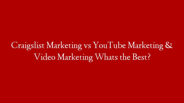 Craigslist Marketing vs YouTube Marketing & Video Marketing Whats the Best?