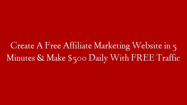 Create A Free Affiliate Marketing Website in 5 Minutes & Make $500 Daily With FREE Traffic