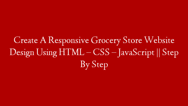 Create A Responsive Grocery Store Website Design Using HTML – CSS – JavaScript || Step By Step