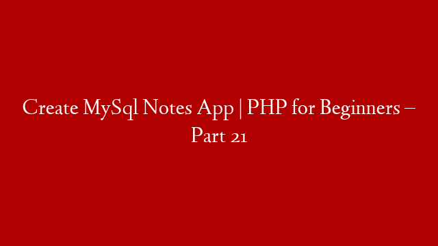 Create MySql Notes App | PHP for Beginners – Part 21