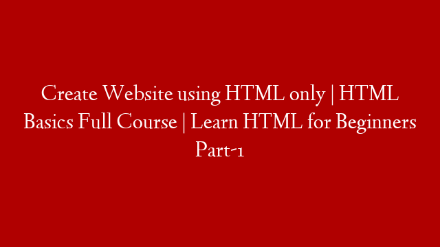 Create Website using HTML only | HTML Basics Full Course | Learn HTML for Beginners Part-1