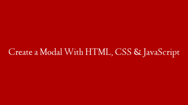 Create a Modal With HTML, CSS & JavaScript