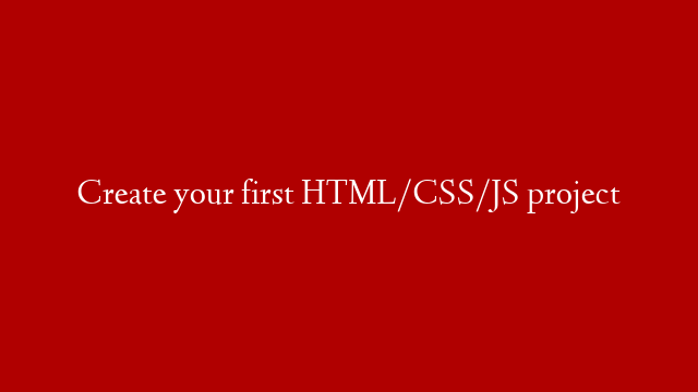 Create your first HTML/CSS/JS project