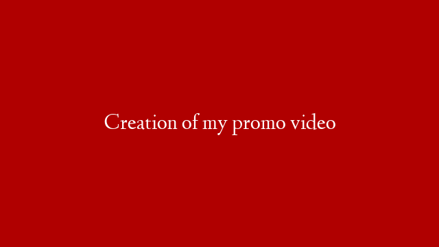 Creation of my promo video