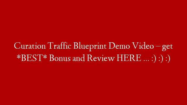 Curation Traffic Blueprint Demo Video – get *BEST* Bonus and Review HERE … :) :) :)
