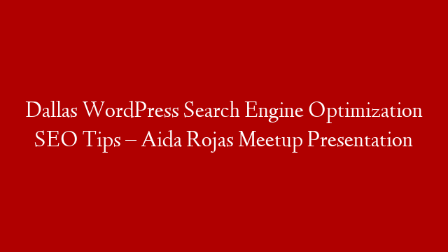 Dallas WordPress Search Engine Optimization  SEO Tips  – Aida Rojas Meetup Presentation