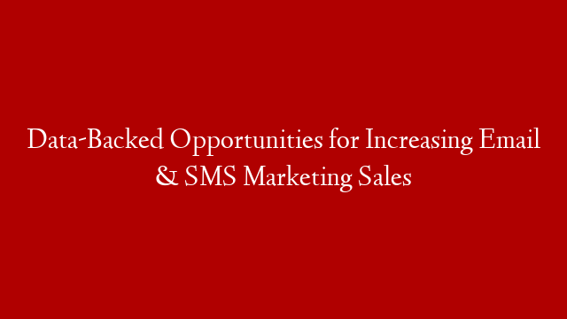 Data-Backed Opportunities for Increasing Email & SMS Marketing Sales