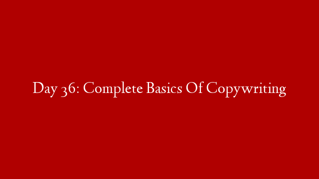 Day 36: Complete Basics Of Copywriting