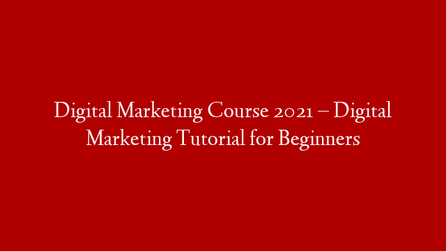 Digital Marketing Course 2021 – Digital Marketing Tutorial for Beginners