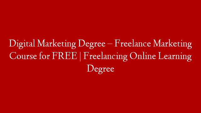 Digital Marketing Degree – Freelance Marketing Course for FREE | Freelancing Online Learning Degree