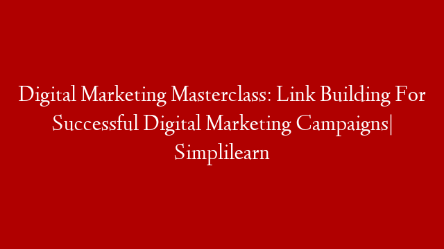 Digital Marketing Masterclass: Link Building For Successful Digital Marketing Campaigns| Simplilearn