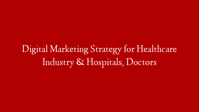 Digital Marketing Strategy for Healthcare Industry & Hospitals, Doctors