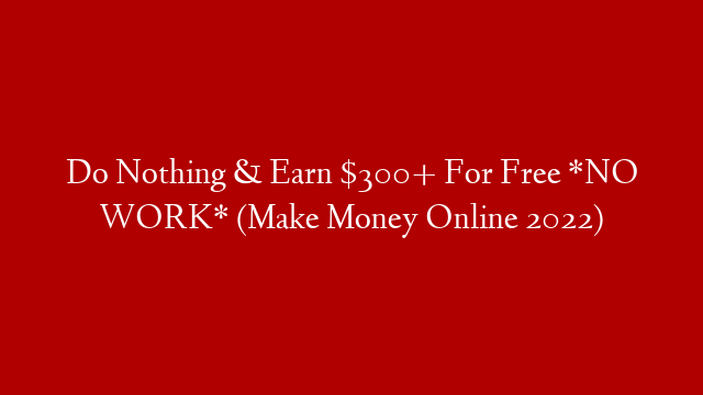 Do Nothing & Earn $300+ For Free *NO WORK* (Make Money Online 2022)