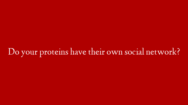 Do your proteins have their own social network?
