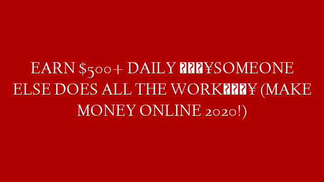 EARN $500+ DAILY 🔥SOMEONE ELSE DOES ALL THE WORK🔥 (MAKE MONEY ONLINE ...
