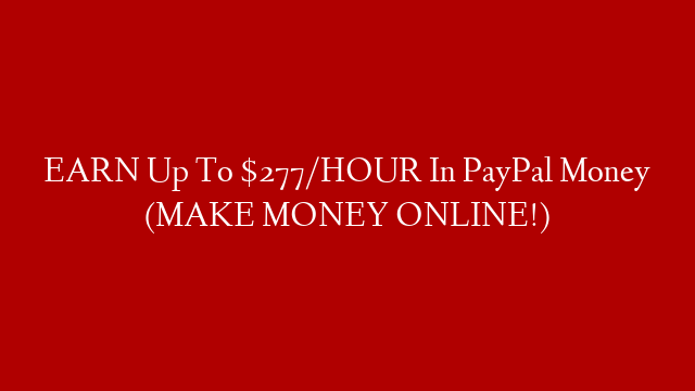 EARN Up To $277/HOUR In PayPal Money (MAKE MONEY ONLINE!)