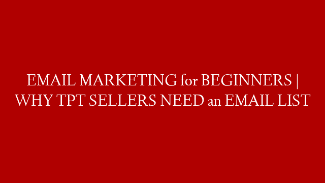 EMAIL MARKETING for BEGINNERS | WHY TPT SELLERS NEED an EMAIL LIST