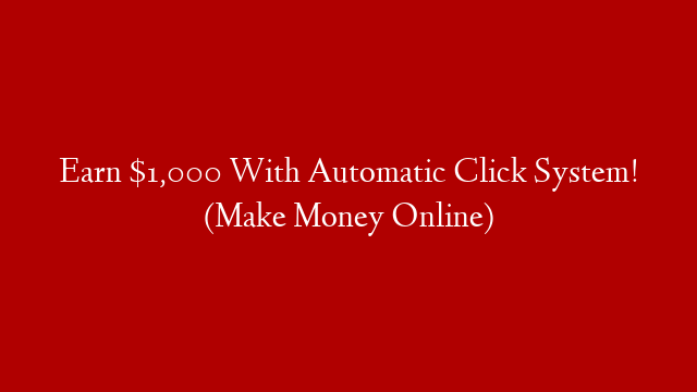 Earn $1,000 With Automatic Click System! (Make Money Online) post thumbnail image