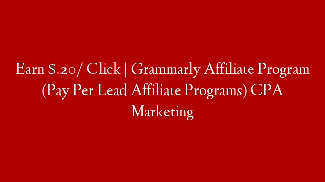 Earn $.20/ Click | Grammarly Affiliate Program (Pay Per Lead Affiliate Programs) CPA Marketing