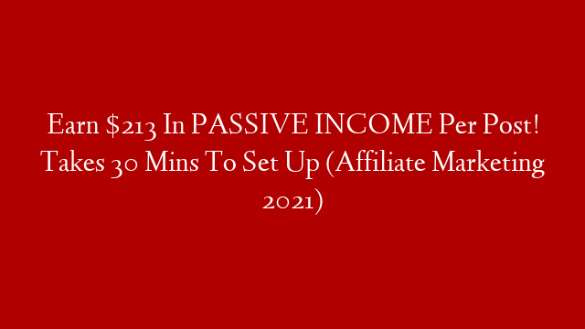 Earn $213 In PASSIVE INCOME Per Post! Takes 30 Mins To Set Up (Affiliate Marketing 2021)