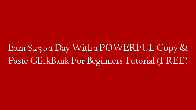 Earn $250 a Day With a POWERFUL Copy & Paste ClickBank For Beginners Tutorial (FREE)