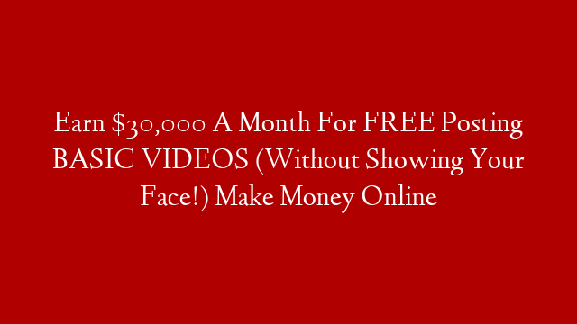 Earn $30,000 A Month For FREE Posting BASIC VIDEOS (Without Showing Your Face!) Make Money Online post thumbnail image