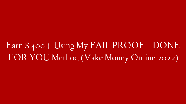 Earn $400+ Using My FAIL PROOF – DONE FOR YOU Method (Make Money Online 2022)