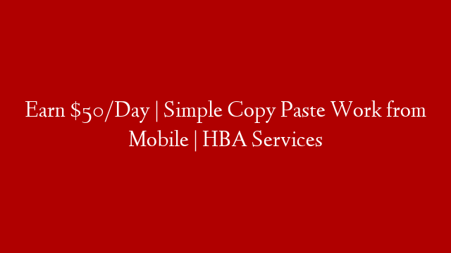 Earn $50/Day | Simple Copy Paste Work from Mobile | HBA Services