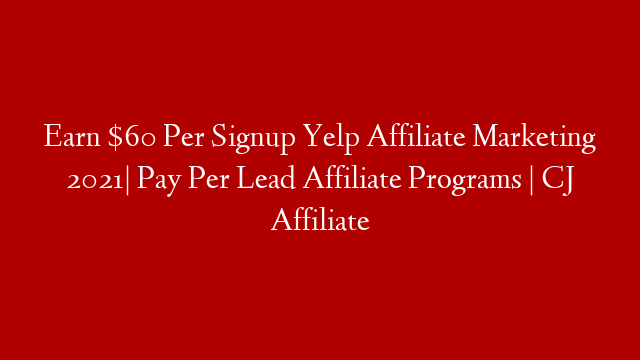 Earn $60 Per Signup Yelp Affiliate Marketing 2021| Pay Per Lead Affiliate Programs | CJ Affiliate