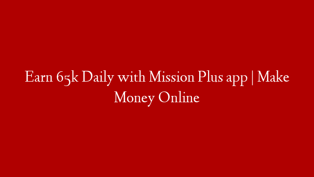 Earn 65k Daily with Mission Plus app | Make Money Online