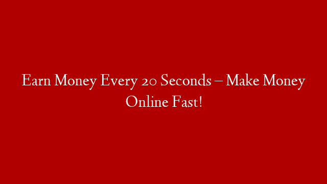 Earn Money Every 20 Seconds – Make Money Online Fast!