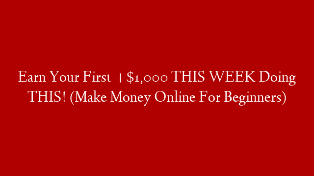 Earn Your First +$1,000 THIS WEEK Doing THIS! (Make Money Online For Beginners)