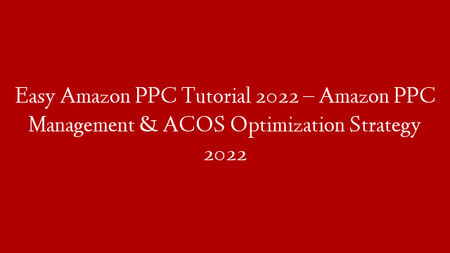Easy Amazon PPC Tutorial 2022 – Amazon PPC Management & ACOS Optimization Strategy 2022