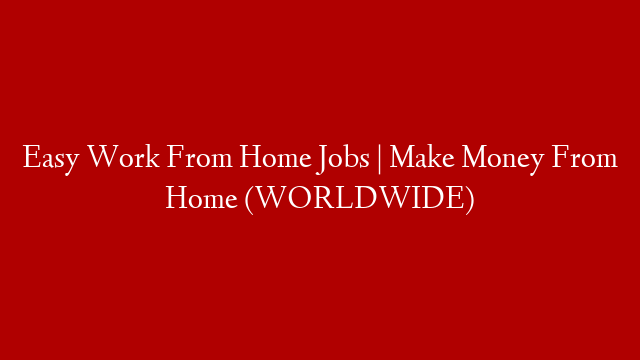Easy Work From Home Jobs | Make Money From Home (WORLDWIDE)