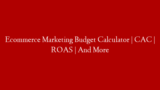 Ecommerce Marketing Budget Calculator | CAC | ROAS | And More
