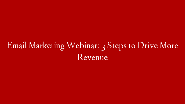 Email Marketing Webinar: 3 Steps to Drive More Revenue